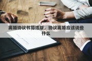 離婚協(xié)議書簡潔版，協(xié)議離婚應(yīng)該說些什么