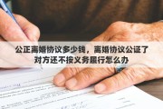 公正離婚協(xié)議多少錢，離婚協(xié)議公證了對方還不按義務(wù)履行怎么辦