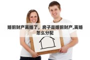 婚前財產(chǎn)離婚了，房子是婚前財產(chǎn),離婚怎么分配