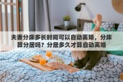 夫妻分床多長時間可以自動離婚，分床算分居嗎？分居多久才算自動離婚