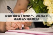 父母離婚贈與子女的財產(chǎn)，父母贈與的錢離婚后父母要求歸還