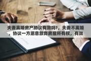 夫妻離婚房產(chǎn)協(xié)議有效嗎?，夫妻不離婚，協(xié)議一方愿意放棄房屋所有權(quán)，有效嗎，需要公證嗎